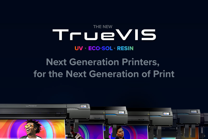 TrueVIS - Next Generation Printers, for the Next Generation of Print