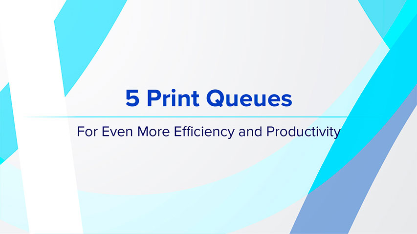 5 Print Queues -  For Even More Efficiency and Productivity